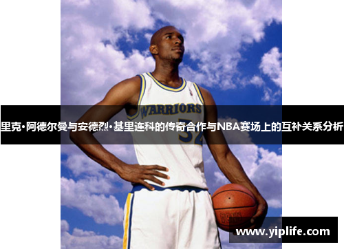 里克·阿德尔曼与安德烈·基里连科的传奇合作与NBA赛场上的互补关系分析